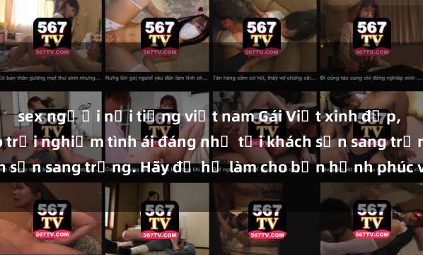sex người nổi tiếng việt nam Gái Việt xinh đẹp, tinh tế dẫn đường cho trải nghiệm tình ái đáng nhớ tại khách sạn sang trọng. Hãy để họ làm cho bạn hạnh phúc và thỏa mãn.