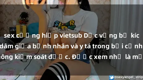sex cưỡng hiếp vietsub Dục vọng bị kích thích: Sự khiêu dâm giữa bệnh nhân và y tá trong bối cảnh không kiểm soát được. Được xem như là một scandal trong ngành y.