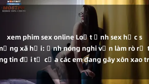 xem phim sex online Loạt ảnh sex học sinh gây sốt trên mạng xã hội: Ảnh nóng nghi vấn làm rò rỉ thông tin đời tư của các em đang gây xôn xao trong cộng đồng mạng!