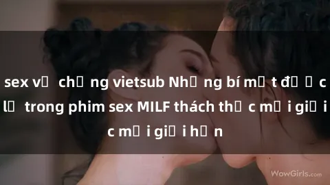 sex vợ chồng vietsub Những bí mật được tiết lộ trong phim sex MILF thách thức mọi giới hạn