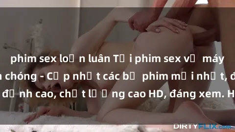 phim sex loạn luân Tải phim sex về máy miễn phí và nhanh chóng - Cập nhật các bộ phim mới nhất, đỉnh cao, chất lượng cao HD, đáng xem. Hãy trải nghiệm ngay!