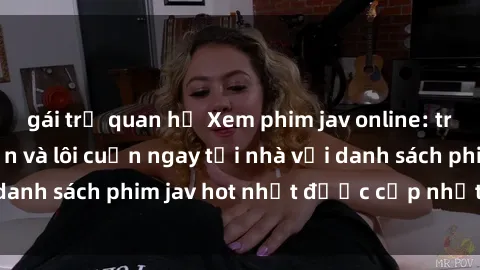 gái trẻ quan hệ Xem phim jav online: trải nghiệm hấp dẫn và lôi cuốn ngay tại nhà với danh sách phim jav hot nhất được cập nhật liên tục.