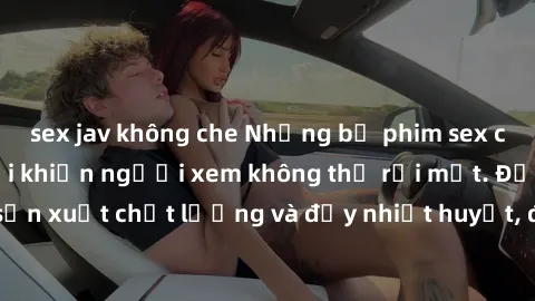 sex jav không che Những bộ phim sex của phụ nữ lớn tuổi khiến người xem không thể rời mắt. Được sản xuất chất lượng và đầy nhiệt huyết, đáng xem và trải nghiệm.