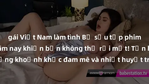 gái Việt Nam làm tình Bộ sưu tập phim sex Mỹ hot nhất năm nay khiến bạn không thể rời mắt! Tận hưởng những khoảnh khắc đam mê và nhiệt huyết trong các tác phẩm nóng bỏng này!