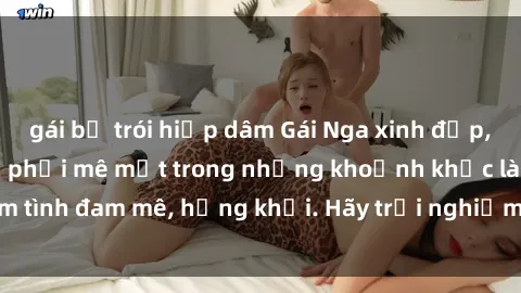 gái bị trói hiếp dâm Gái Nga xinh đẹp, tài năng khiến bạn phải mê mệt trong những khoảnh khắc làm tình đam mê, hứng khởi. Hãy trải nghiệm cùng họ ngay hôm nay!