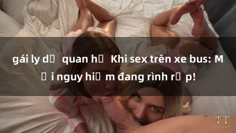 gái ly dị quan hệ Khi sex trên xe bus: Mối nguy hiểm đang rình rập!