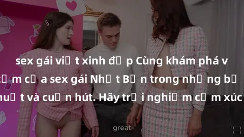 sex gái việt xinh đẹp Cùng khám phá vẻ đẹp và sức gợi cảm của sex gái Nhật Bản trong những bộ phim đầy nghệ thuật và cuốn hút. Hãy trải nghiệm cảm xúc đầy mới mẻ và sống động từ những cảnh quay tinh t