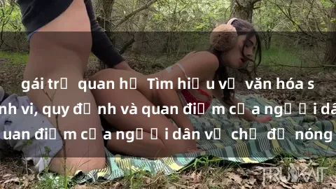 gái trẻ quan hệ Tìm hiểu về văn hóa sex ở Việt Nam: Hành vi, quy định và quan điểm của người dân về chủ đề nóng