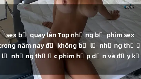 sex bị quay lén Top những bộ phim sex hay nhất nên xem trong năm nay để không bỏ lỡ những thước phim hấp dẫn và đầy kịch tính.