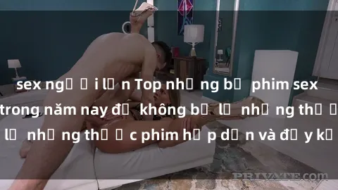 sex người lớn Top những bộ phim sex hay nhất nên xem trong năm nay để không bỏ lỡ những thước phim hấp dẫn và đầy kịch tính.