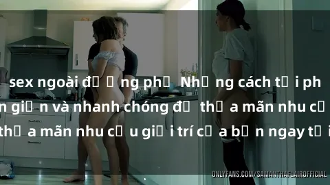 sex ngoài đường phố Những cách tải phim sex về máy đơn giản và nhanh chóng để thỏa mãn nhu cầu giải trí của bạn ngay tại nhà