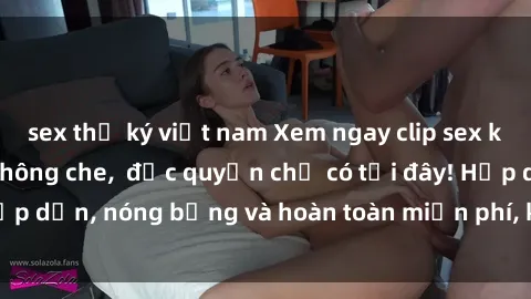 sex thư ký việt nam Xem ngay clip sex không che cực hot, không che,  độc quyền chỉ có tại đây! Hấp dẫn, nóng bỏng và hoàn toàn miễn phí, không thể bỏ qua!