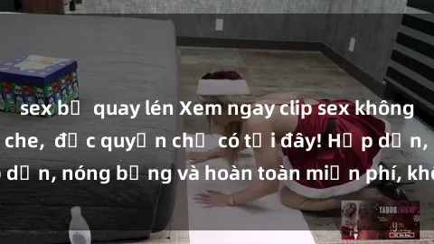 sex bị quay lén Xem ngay clip sex không che cực hot, không che,  độc quyền chỉ có tại đây! Hấp dẫn, nóng bỏng và hoàn toàn miễn phí, không thể bỏ qua!