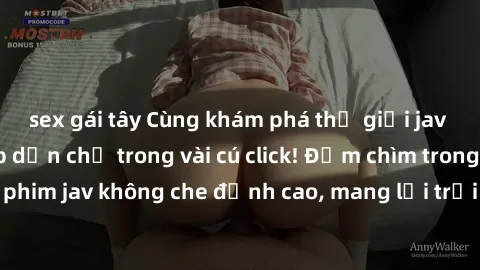 sex gái tây Cùng khám phá thế giới jav không che siêu hấp dẫn chỉ trong vài cú click! Đắm chìm trong những bộ phim jav không che đỉnh cao, mang lại trải nghiệm thú vị và đầy kích thích.