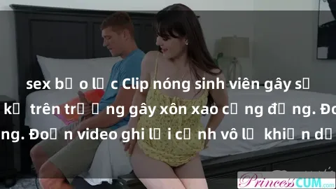sex bạo lực Clip nóng sinh viên gây sốc: Hành động cấm kỵ trên trường gây xôn xao cộng đồng. Đoạn video ghi lại cảnh vô lễ khiến dư luận bức xúc.
