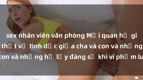 sex nhân viên văn phòng Mối quan hệ giữa cha và con: Sự thật về tình dục giữa cha và con và những hệ lụy đáng sợ khi vi phạm luật pháp.