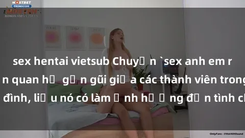sex hentai vietsub Chuyện `sex anh em ruột` - Đề cập đến quan hệ gần gũi giữa các thành viên trong gia đình, liệu nó có làm ảnh hưởng đến tình cảm gia đình hay không?