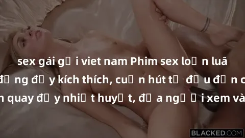 sex gái gọi viet nam Phim sex loạn luân Nhật Bản: Hành động đầy kích thích, cuốn hút từ đầu đến cuối. Những cảnh quay đầy nhiệt huyết, đưa người xem vào thế giới độc đáo của tình thân. Đừng bỏ lỡ!