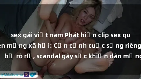 sex gái việt nam Phát hiện clip sex quay lén hot nhất trên mạng xã hội: Cận cảnh cuộc sống riêng tư bị rò rỉ, scandal gây sốc khiến dân mạng không khỏi bàng hoàng
