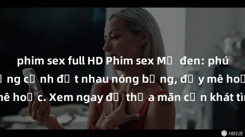 phim sex full HD Phim sex Mỹ đen: phút mãnh liệt với những cảnh địt nhau nóng bỏng, đầy mê hoặc. Xem ngay để thỏa mãn cơn khát tình dục của bạn!