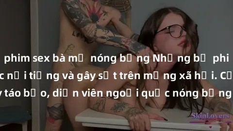 phim sex bà mẹ nóng bỏng Những bộ phim sex ngoại quốc nổi tiếng và gây sốt trên mạng xã hội. Cảnh quay táo bạo, diễn viên ngoại quốc nóng bỏng trong các tác phẩm đỉnh cao.