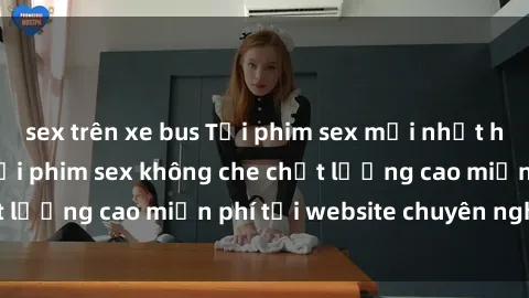 sex trên xe bus Tải phim sex mới nhất hot nhất - Xem và tải phim sex không che chất lượng cao miễn phí tại website chuyên nghiệp.