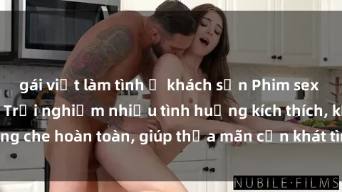 gái việt làm tình ở khách sạn Phim sex nữ sinh mới nhất: Trải nghiệm nhiều tình huống kích thích, không che hoàn toàn, giúp thỏa mãn cơn khát tình dục của các bạn trẻ
