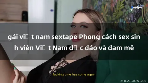 gái việt nam sextape Phong cách sex sinh viên Việt Nam độc đáo và đam mê